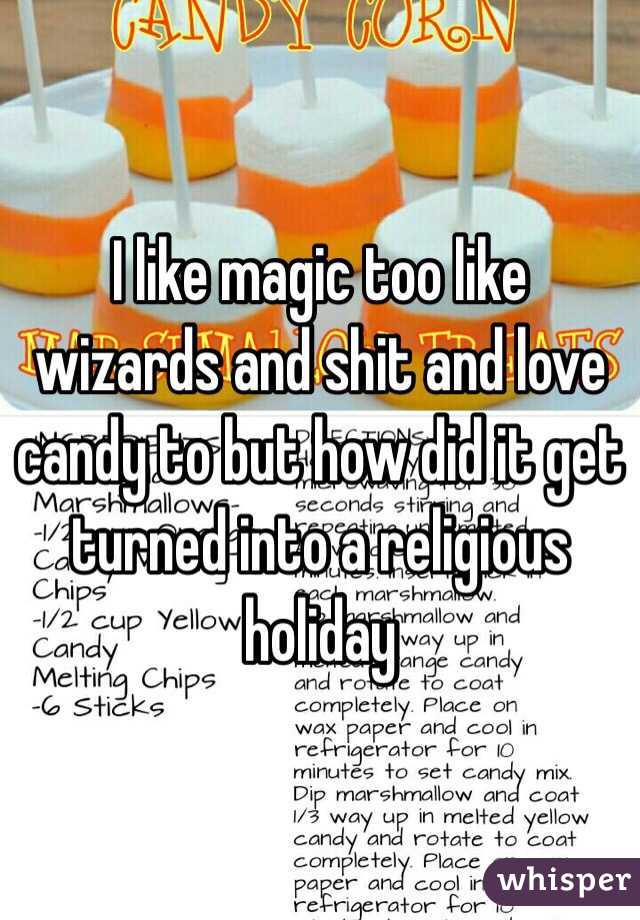I like magic too like wizards and shit and love candy to but how did it get turned into a religious holiday 