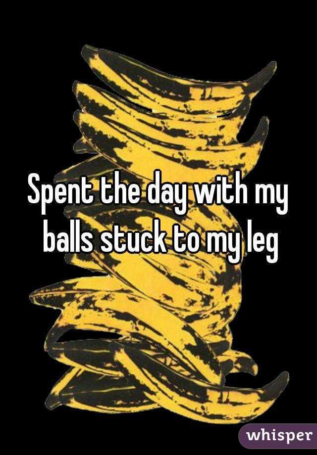 Spent the day with my balls stuck to my leg

