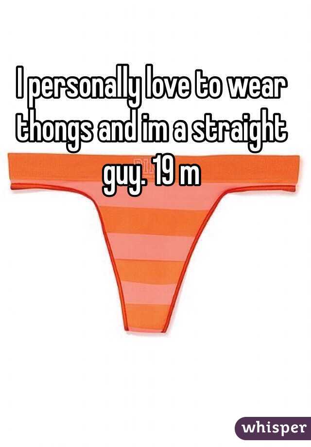 I personally love to wear thongs and im a straight guy. 19 m