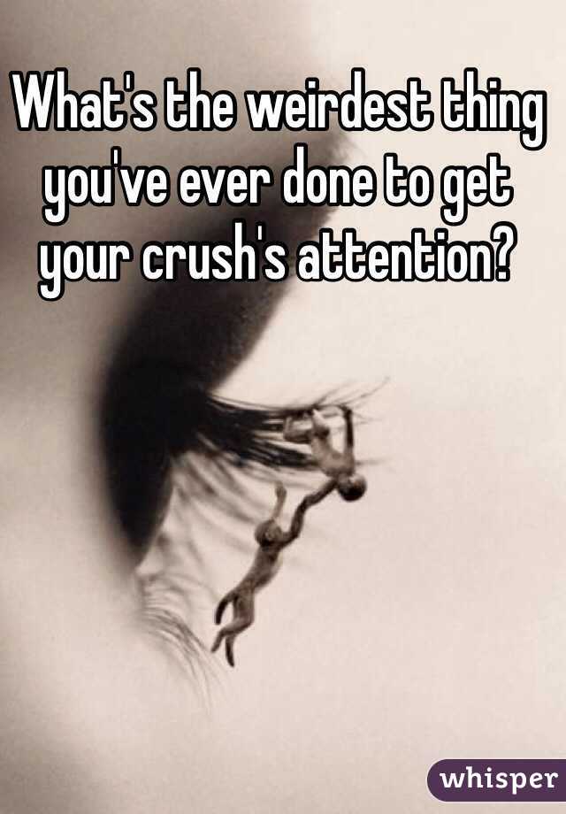 What's the weirdest thing you've ever done to get your crush's attention? 