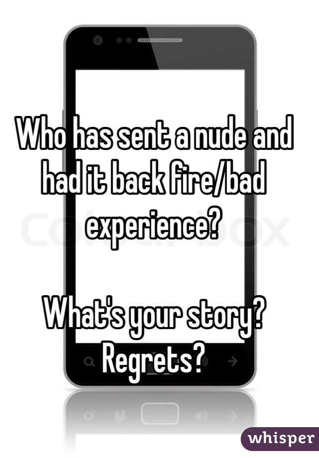 Who has sent a nude and had it back fire/bad experience?

What's your story?
Regrets?