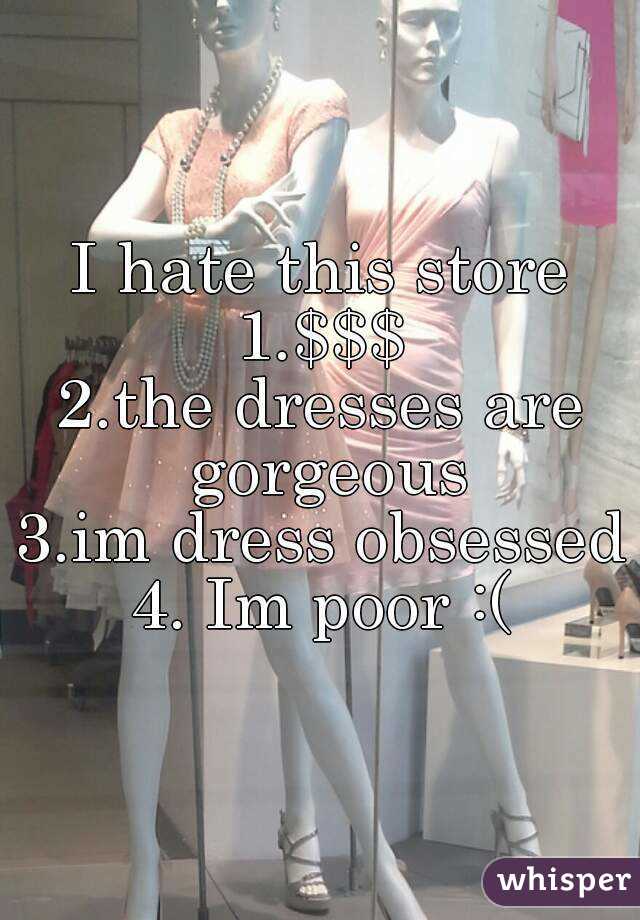 I hate this store
1.$$$
2.the dresses are gorgeous
3.im dress obsessed
4. Im poor :(
