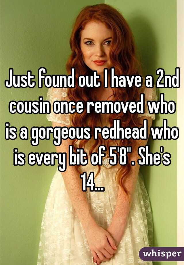 Just found out I have a 2nd cousin once removed who is a gorgeous redhead who is every bit of 5'8". She's 14...