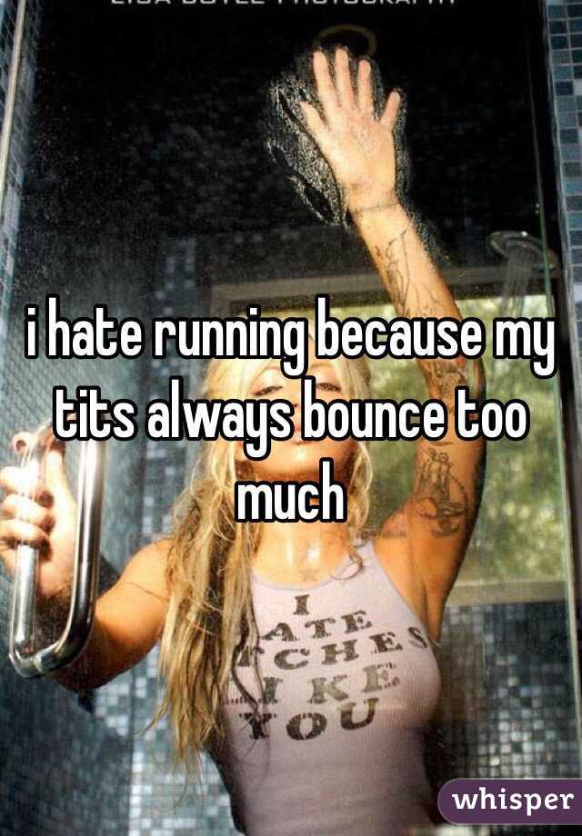 i hate running because my tits always bounce too much
