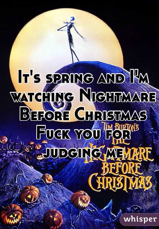 It's spring and I'm watching Nightmare Before Christmas 
Fuck you for judging me