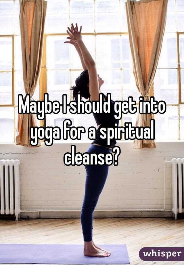 Maybe I should get into yoga for a spiritual cleanse?