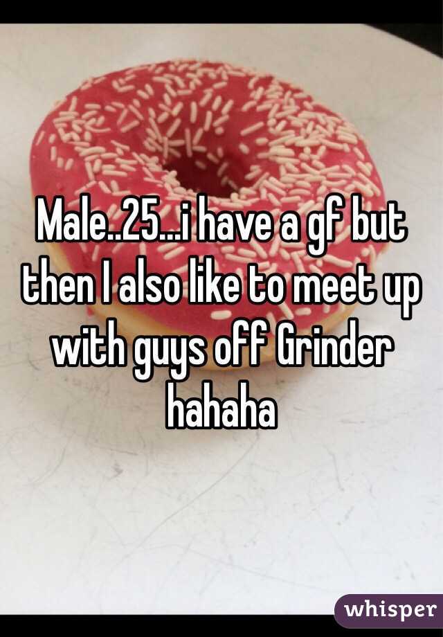 Male..25...i have a gf but then I also like to meet up with guys off Grinder hahaha