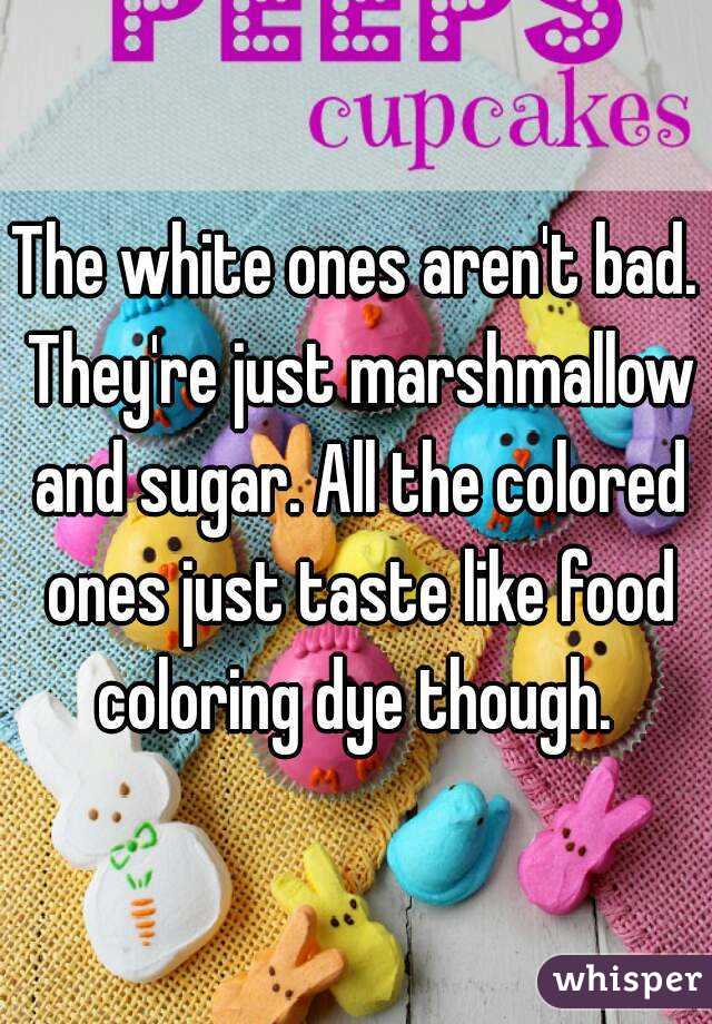 The white ones aren't bad. They're just marshmallow and sugar. All the colored ones just taste like food coloring dye though. 
