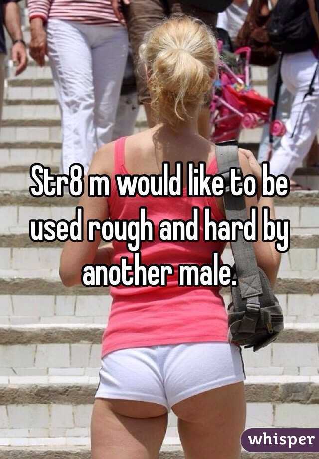 Str8 m would like to be used rough and hard by another male. 