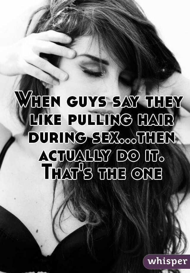 When guys say they like pulling hair during sex...then actually do it. That's the one