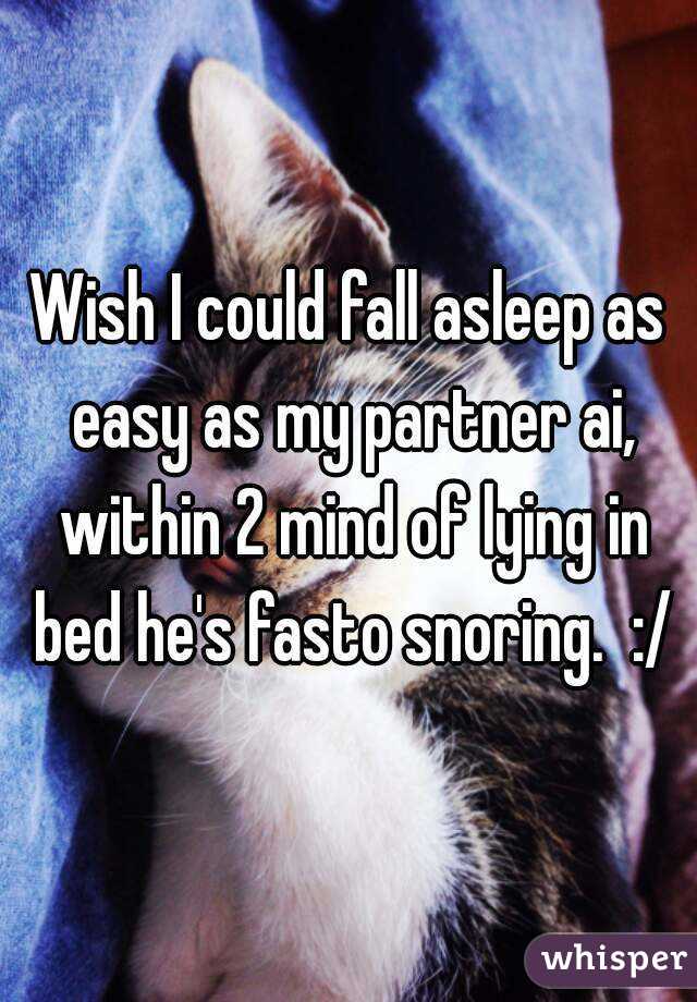 Wish I could fall asleep as easy as my partner ai, within 2 mind of lying in bed he's fasto snoring.  :/