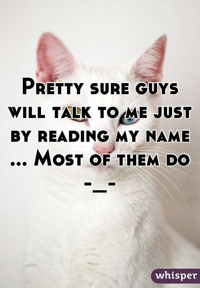 Pretty sure guys will talk to me just by reading my name ... Most of them do 
-_-