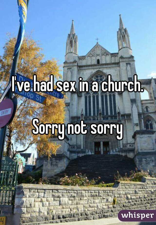 I've had sex in a church.

Sorry not sorry
