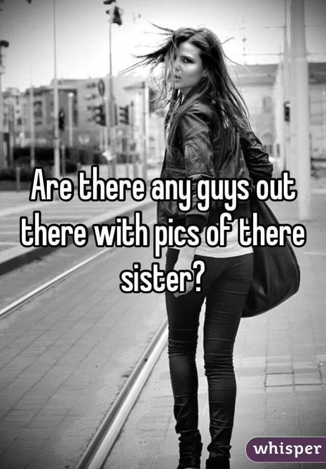 Are there any guys out there with pics of there sister?