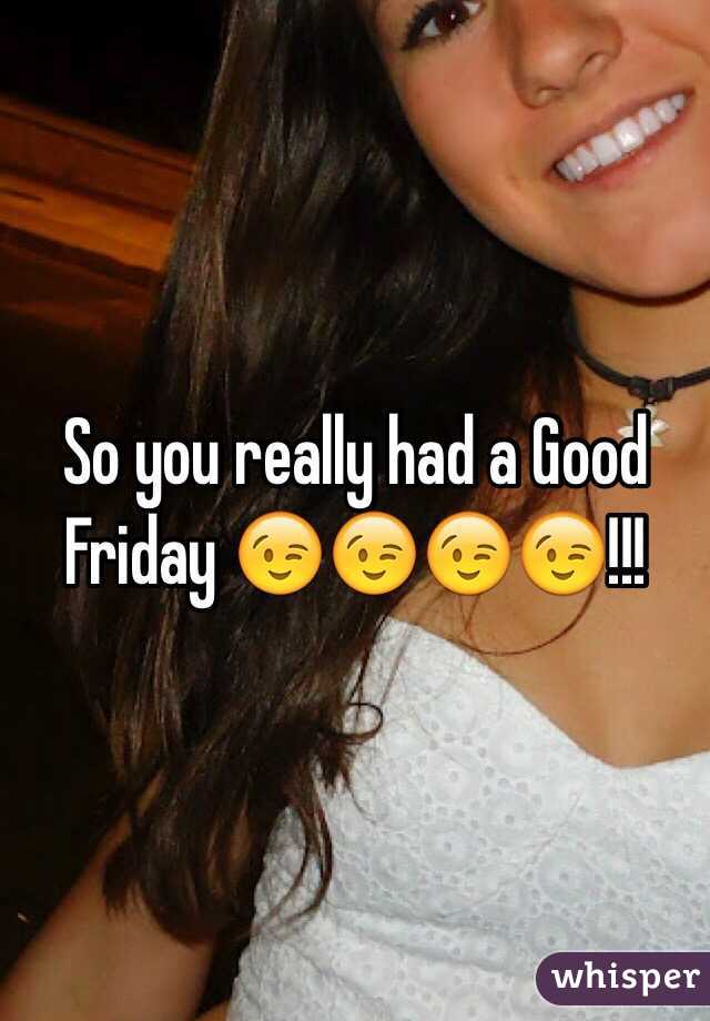 So you really had a Good Friday 😉😉😉😉!!!