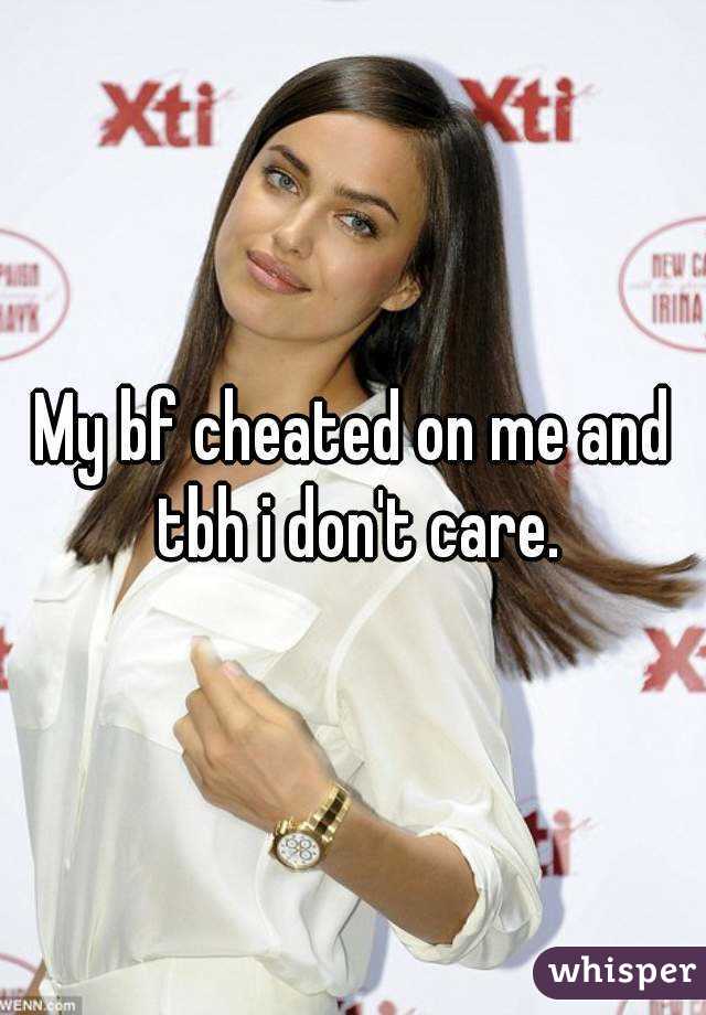 My bf cheated on me and tbh i don't care.