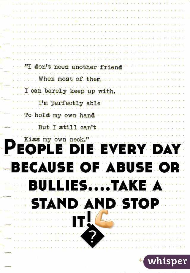 People die every day because of abuse or bullies....take a stand and stop it!💪🚫