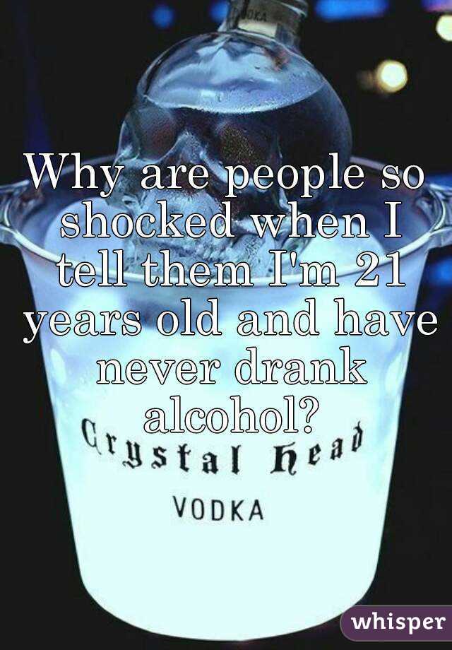 Why are people so shocked when I tell them I'm 21 years old and have never drank alcohol?