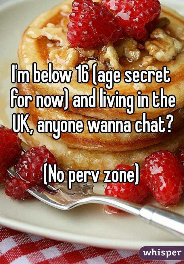 I'm below 16 (age secret for now) and living in the UK, anyone wanna chat?

(No perv zone)