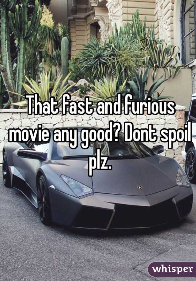 That fast and furious movie any good? Dont spoil plz.