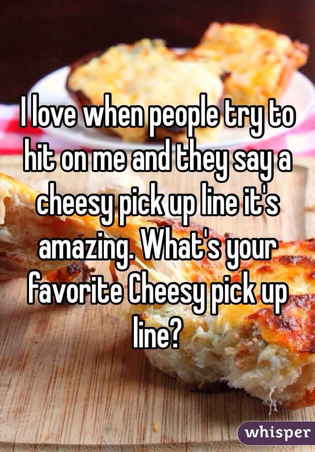 I love when people try to hit on me and they say a cheesy pick up line it's amazing. What's your favorite Cheesy pick up line?