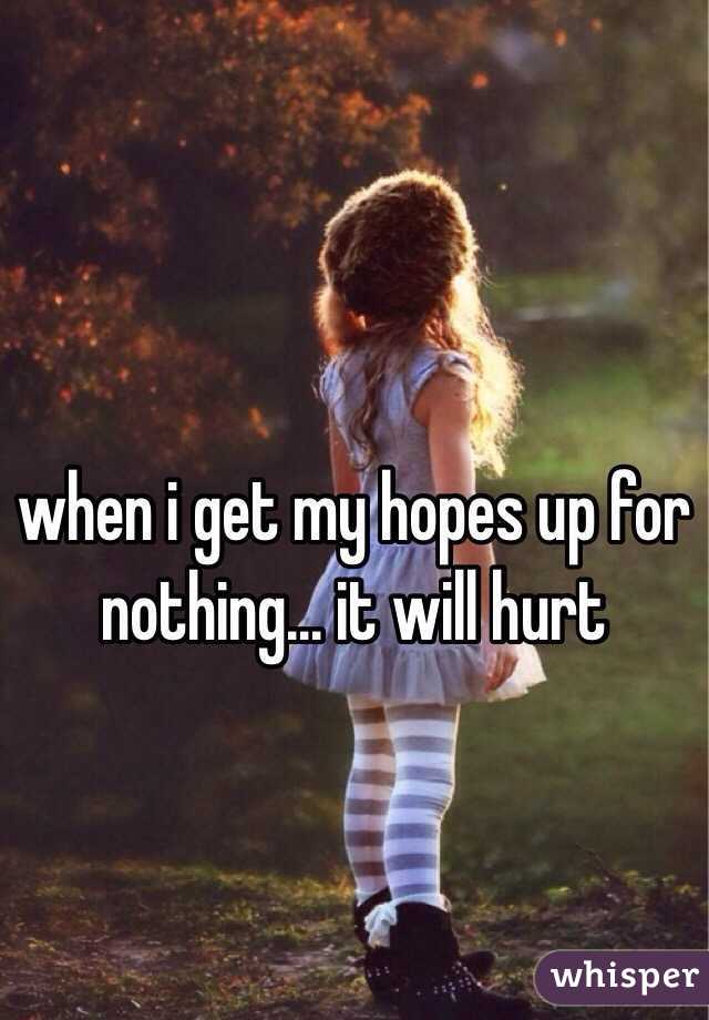 when i get my hopes up for nothing... it will hurt 