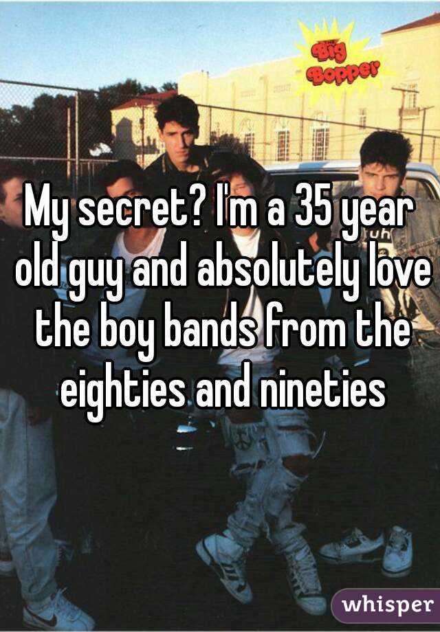 My secret? I'm a 35 year old guy and absolutely love the boy bands from the eighties and nineties
