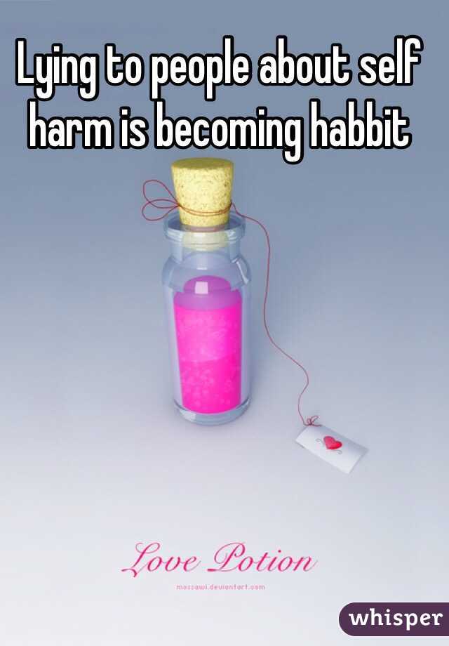 Lying to people about self harm is becoming habbit