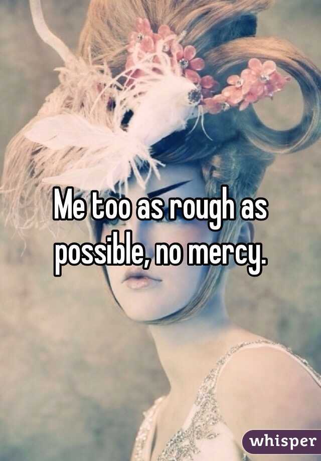 Me too as rough as possible, no mercy. 