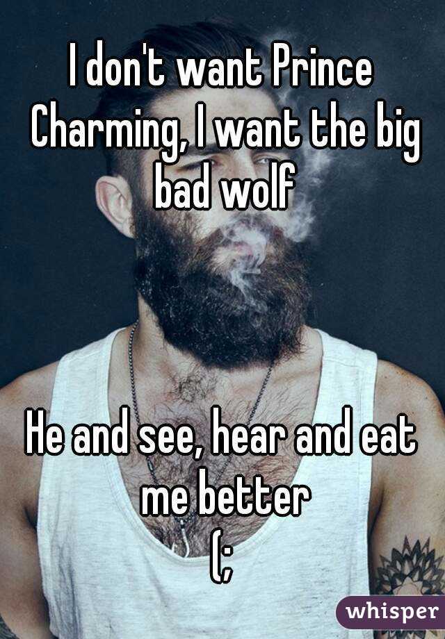 I don't want Prince Charming, I want the big bad wolf



He and see, hear and eat me better
(;