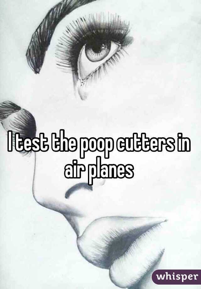 I test the poop cutters in air planes 