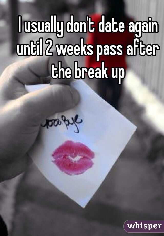 I usually don't date again until 2 weeks pass after the break up