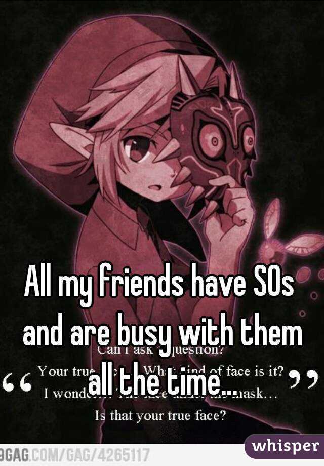 All my friends have SOs and are busy with them all the time...