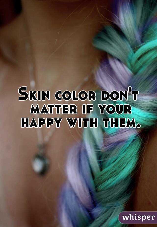 Skin color don't matter if your happy with them.