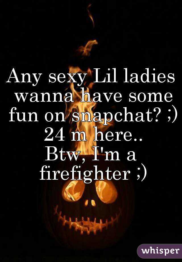 Any sexy Lil ladies wanna have some fun on snapchat? ;) 24 m here..
Btw, I'm a firefighter ;)