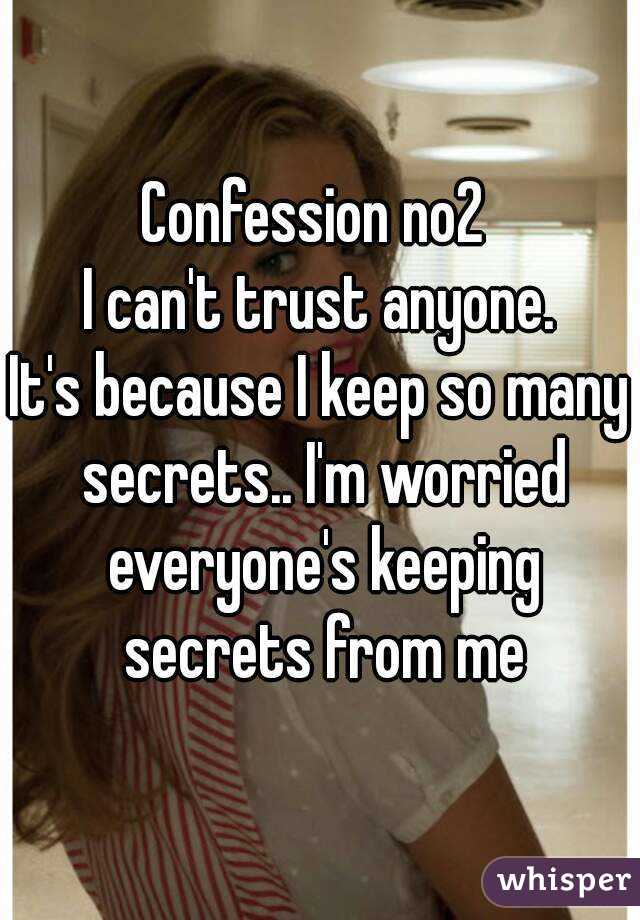 Confession no2 
I can't trust anyone.
It's because I keep so many secrets.. I'm worried everyone's keeping secrets from me