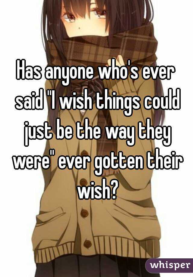 Has anyone who's ever said "I wish things could just be the way they were" ever gotten their wish?