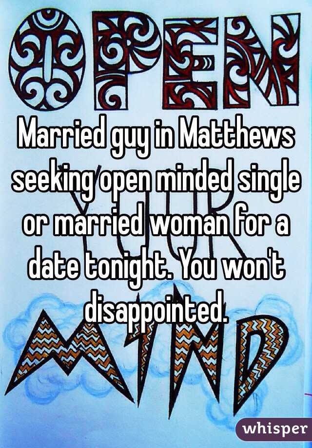 Married guy in Matthews seeking open minded single or married woman for a date tonight. You won't disappointed. 