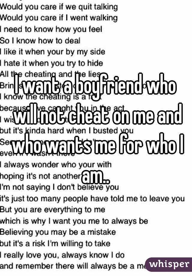 I want a boyfriend who will not cheat on me and who wants me for who I am.. 