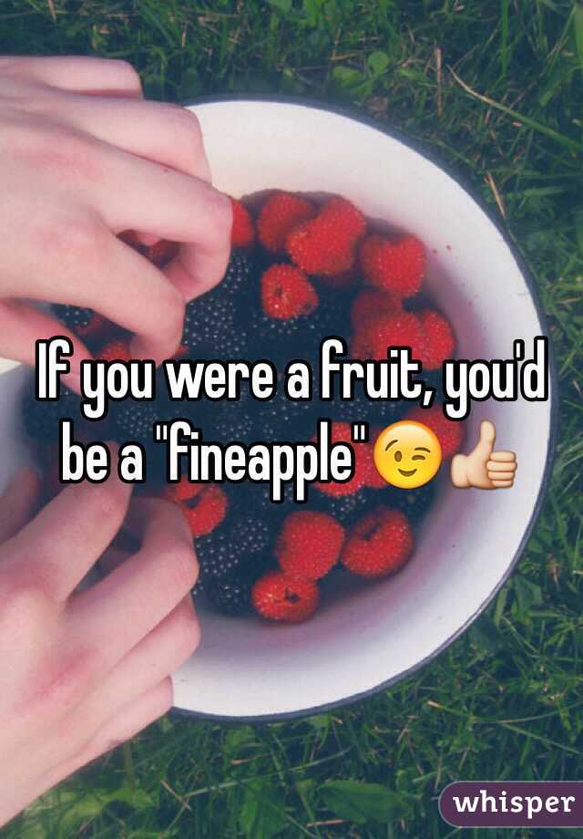 If you were a fruit, you'd be a "fineapple"😉👍