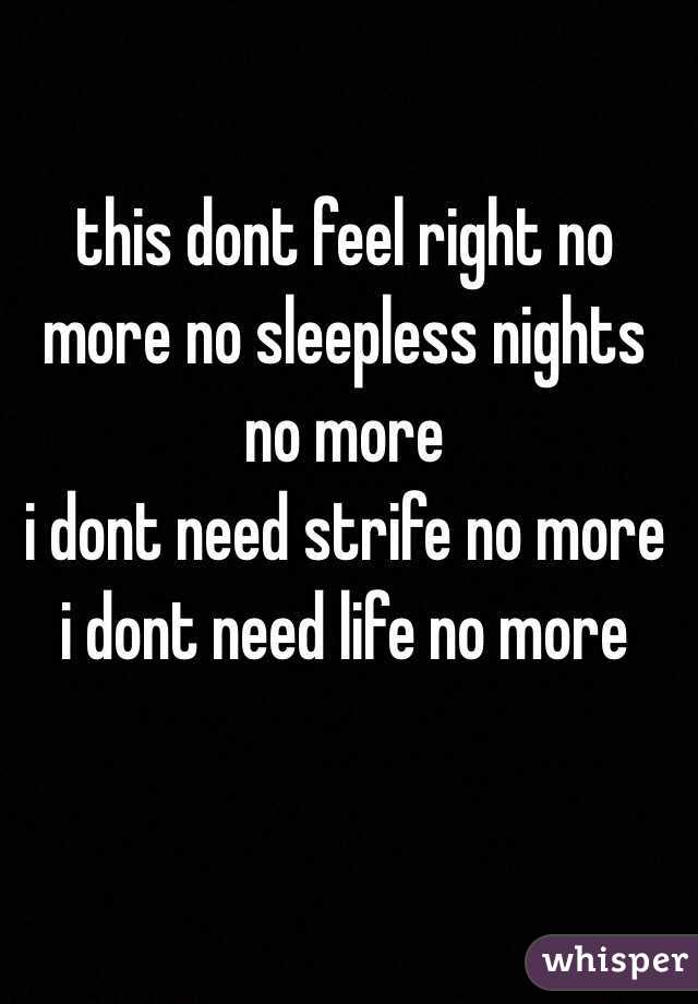 
this dont feel right no more no sleepless nights no more
i dont need strife no more
i dont need life no more 