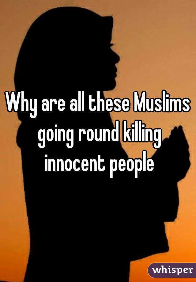 Why are all these Muslims going round killing innocent people