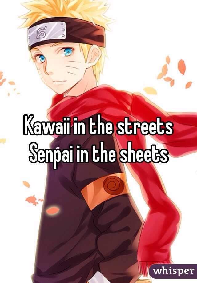 Kawaii in the streets
Senpai in the sheets