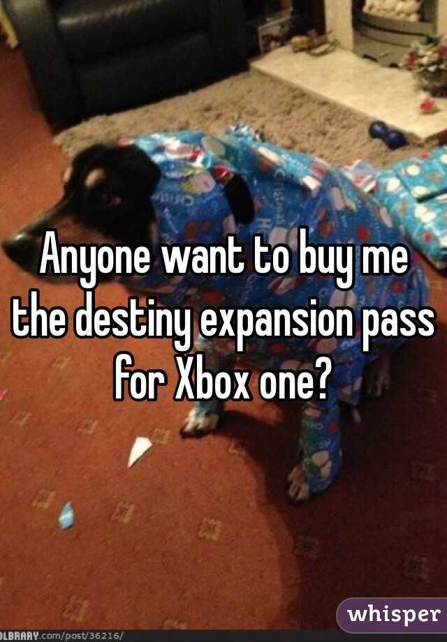 Anyone want to buy me the destiny expansion pass for Xbox one?