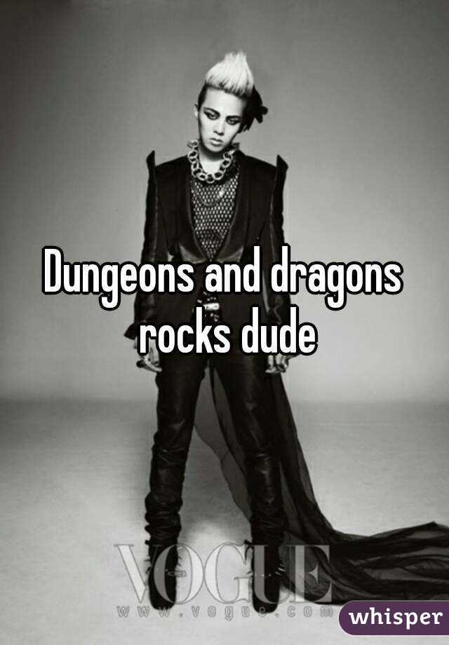 Dungeons and dragons rocks dude