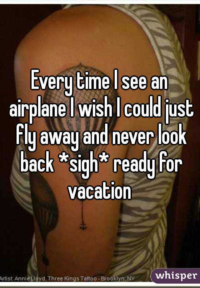 Every time I see an airplane I wish I could just fly away and never look back *sigh* ready for vacation 