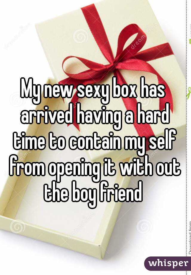 My new sexy box has arrived having a hard time to contain my self from opening it with out the boy friend 