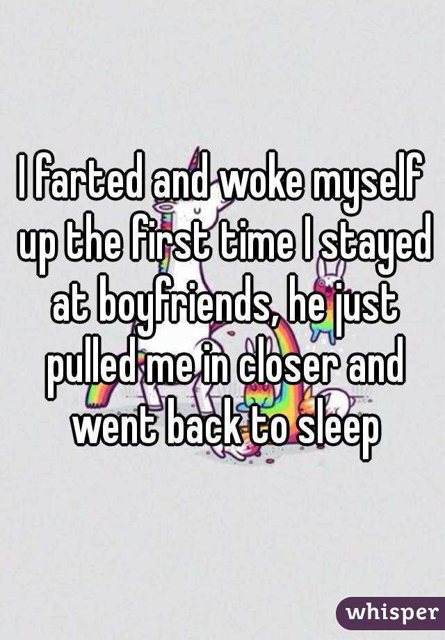 I farted and woke myself up the first time I stayed at boyfriends, he just pulled me in closer and went back to sleep
