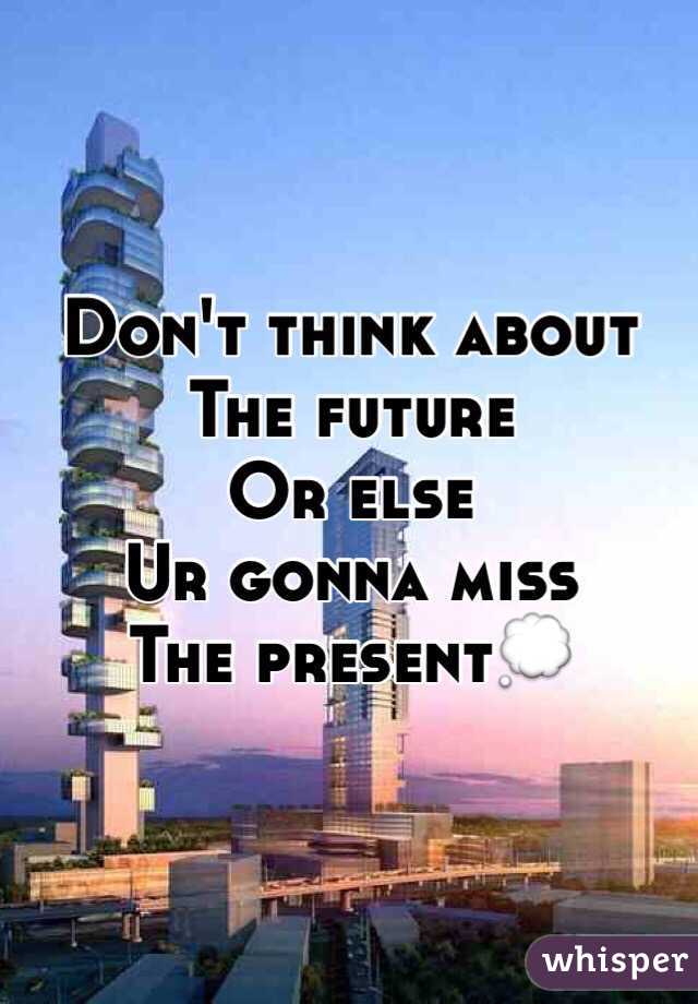 Don't think about
The future
Or else 
Ur gonna miss
The present💭