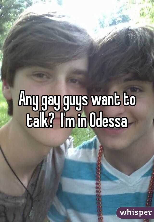 Any gay guys want to talk?  I'm in Odessa 